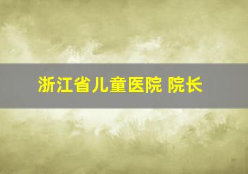 浙江省儿童医院 院长